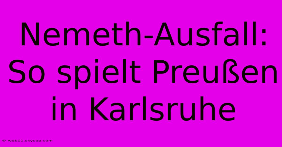 Nemeth-Ausfall: So Spielt Preußen In Karlsruhe