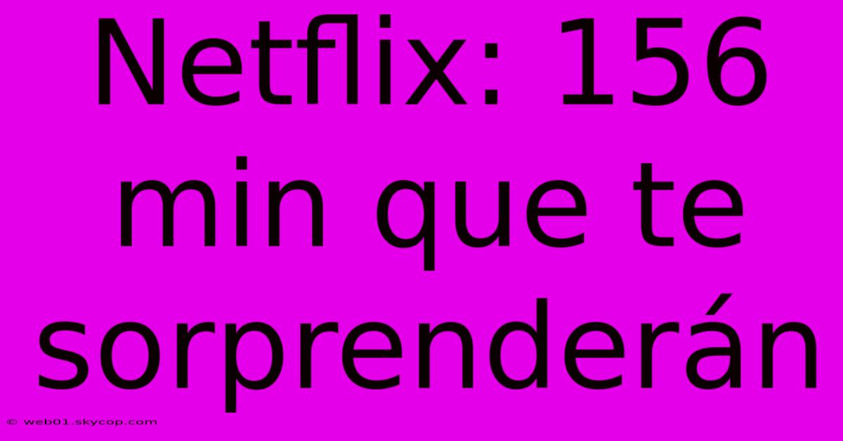 Netflix: 156 Min Que Te Sorprenderán