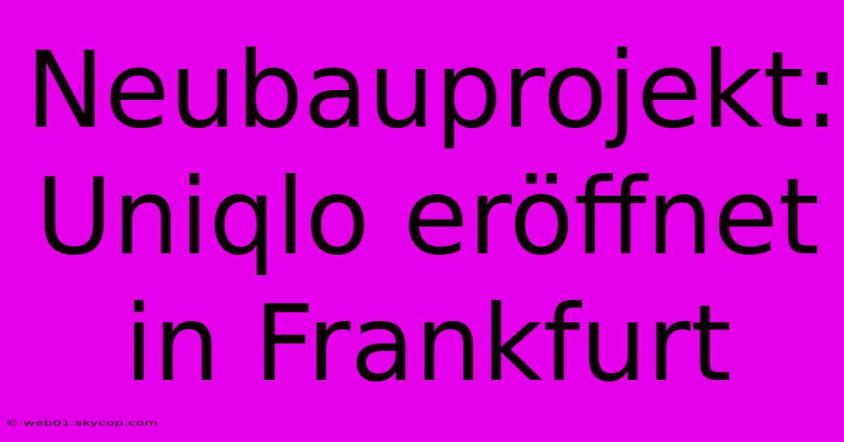 Neubauprojekt: Uniqlo Eröffnet In Frankfurt