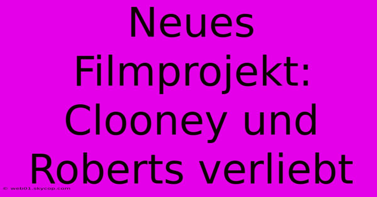 Neues Filmprojekt: Clooney Und Roberts Verliebt