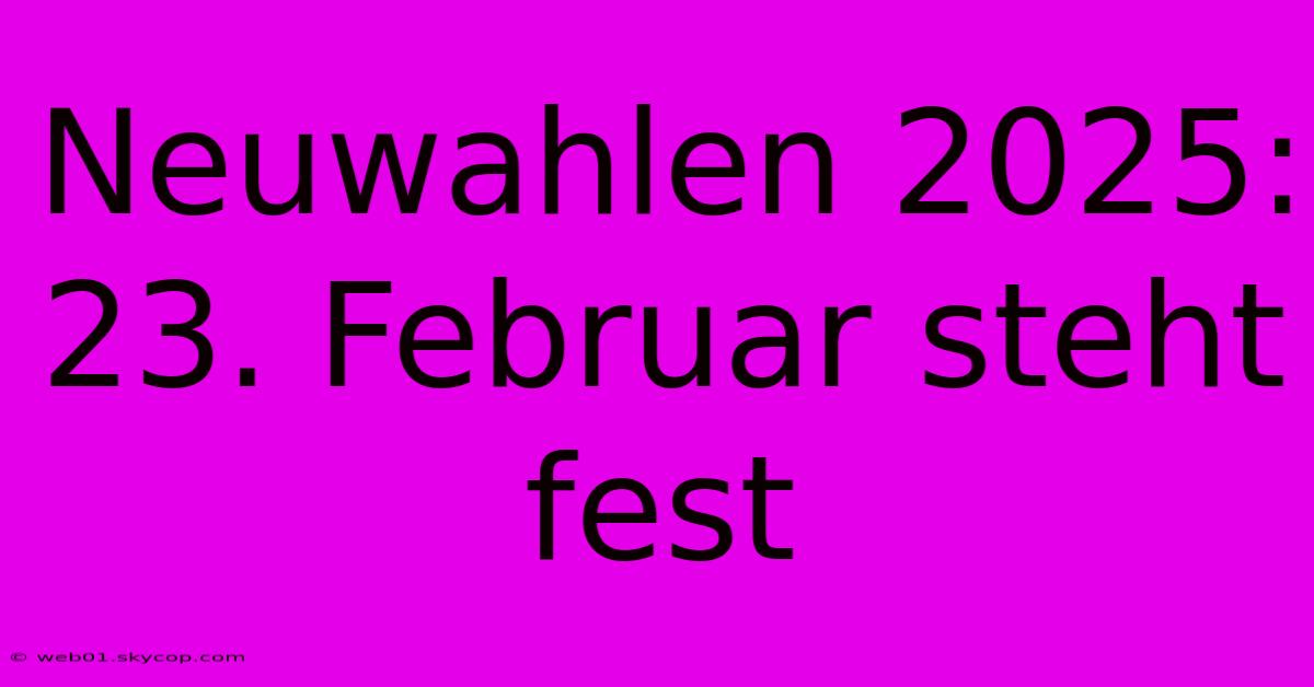 Neuwahlen 2025: 23. Februar Steht Fest