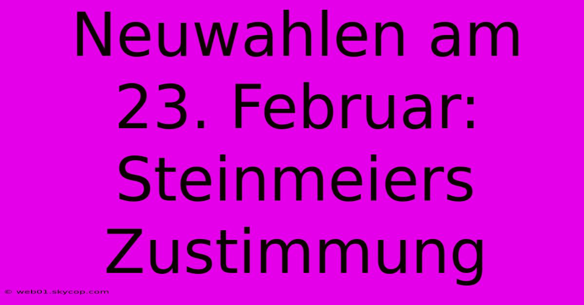 Neuwahlen Am 23. Februar: Steinmeiers Zustimmung