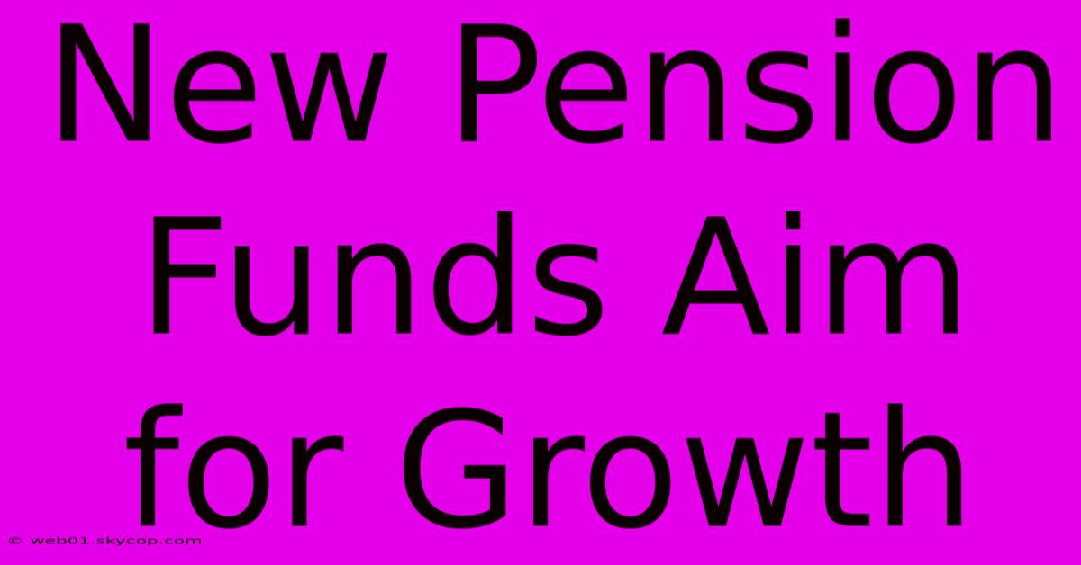 New Pension Funds Aim For Growth