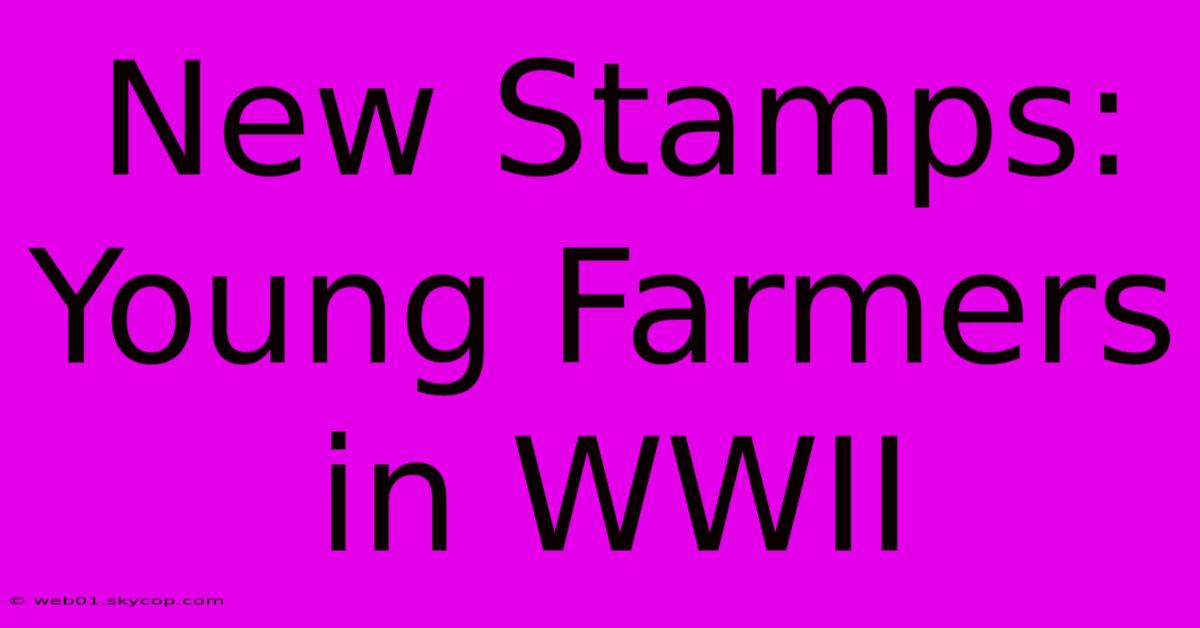 New Stamps: Young Farmers In WWII