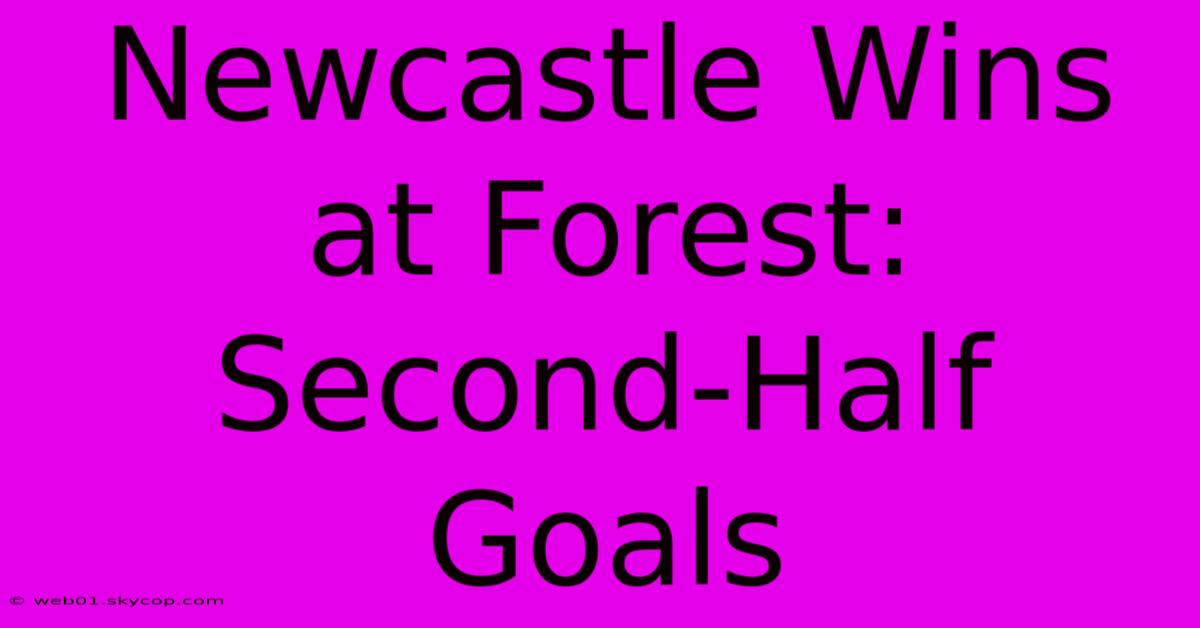 Newcastle Wins At Forest: Second-Half Goals