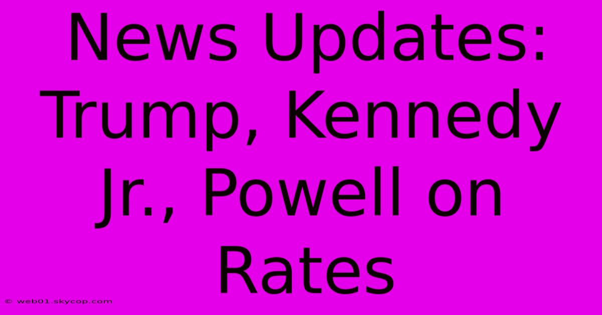 News Updates: Trump, Kennedy Jr., Powell On Rates 