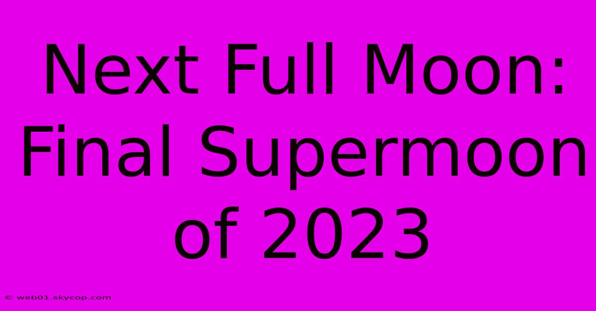 Next Full Moon: Final Supermoon Of 2023