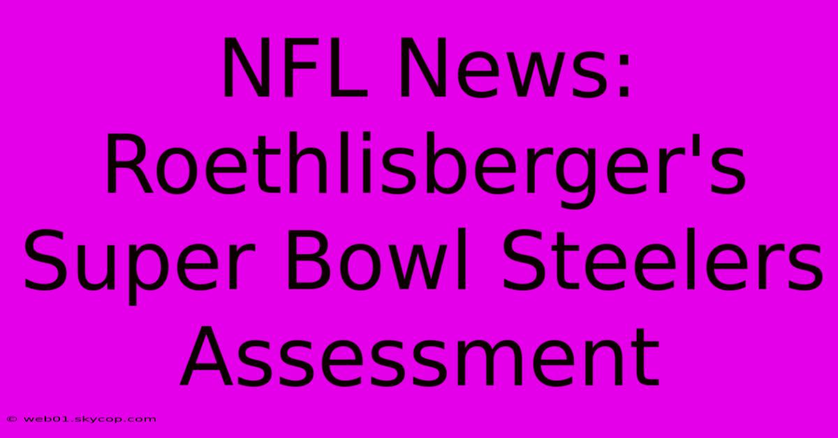 NFL News: Roethlisberger's Super Bowl Steelers Assessment 