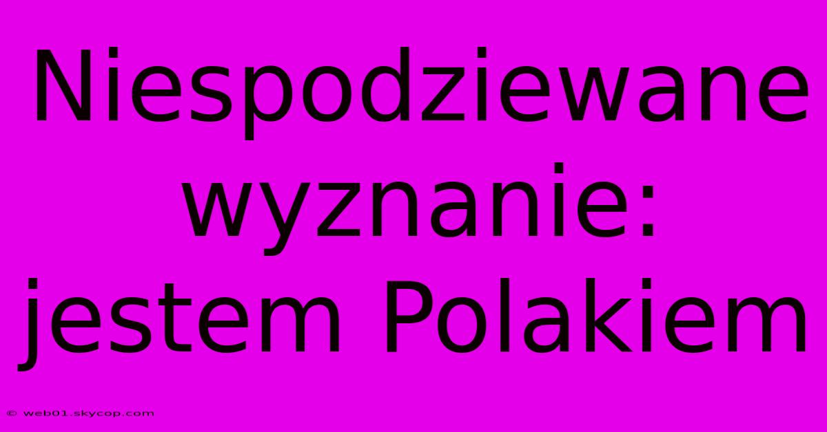 Niespodziewane Wyznanie: Jestem Polakiem