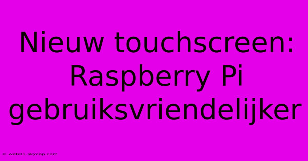 Nieuw Touchscreen: Raspberry Pi Gebruiksvriendelijker