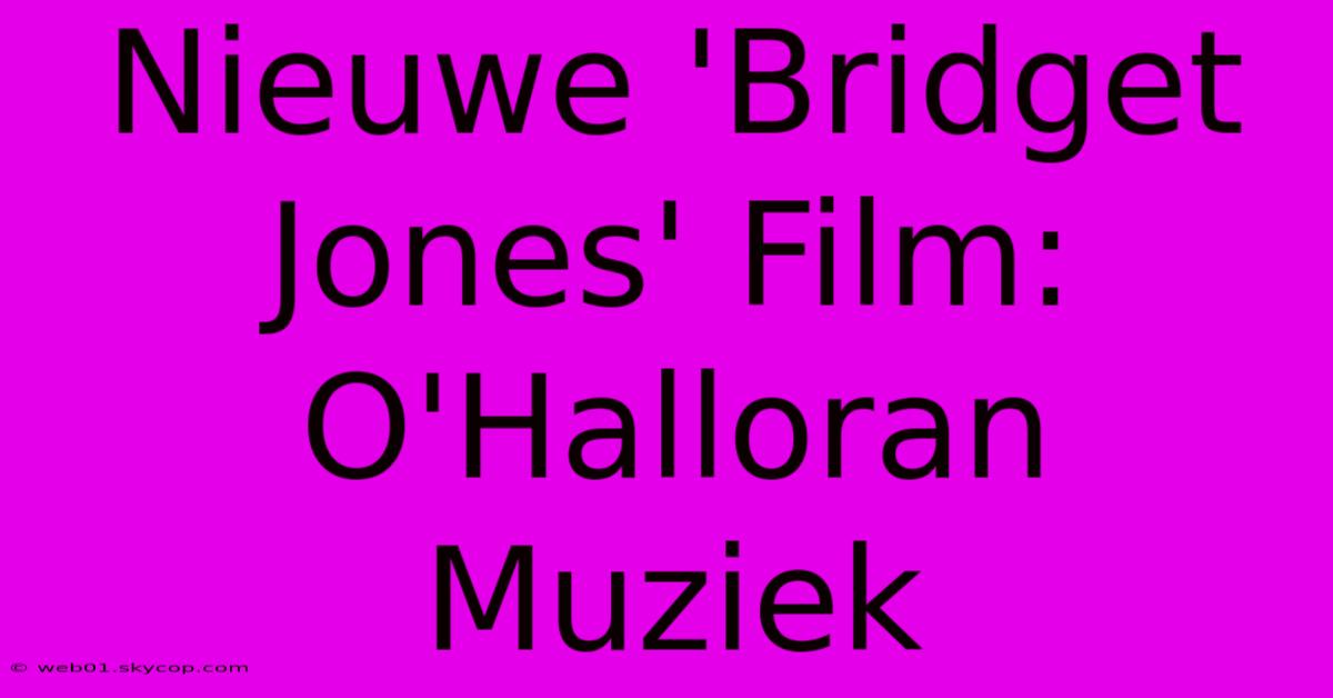 Nieuwe 'Bridget Jones' Film: O'Halloran Muziek 