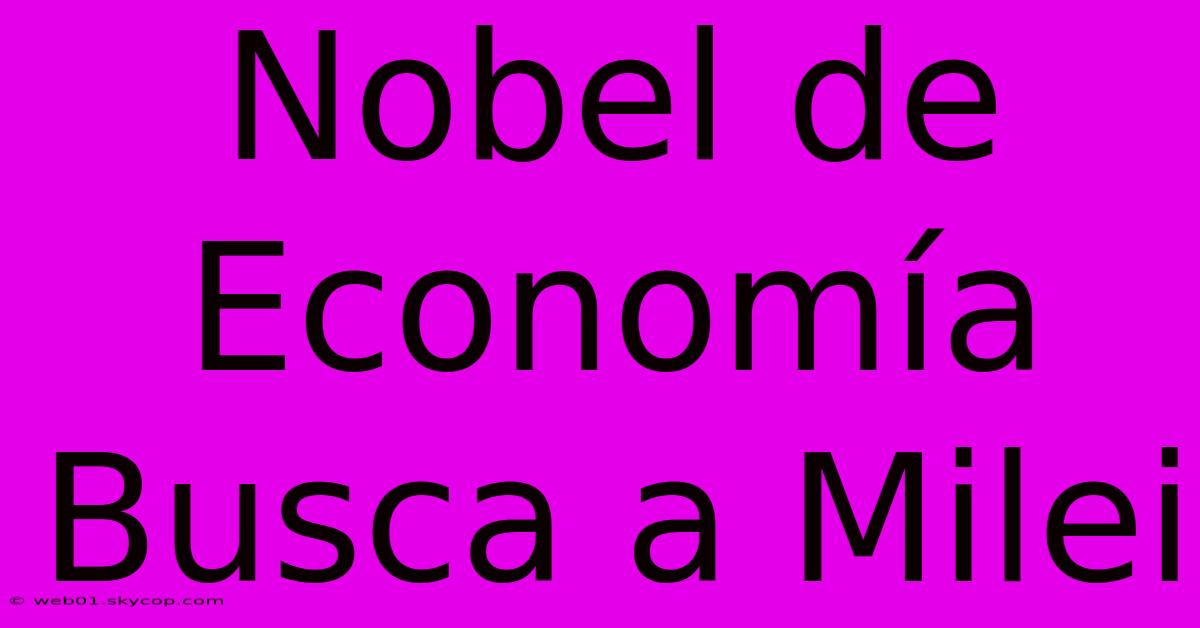 Nobel De Economía Busca A Milei