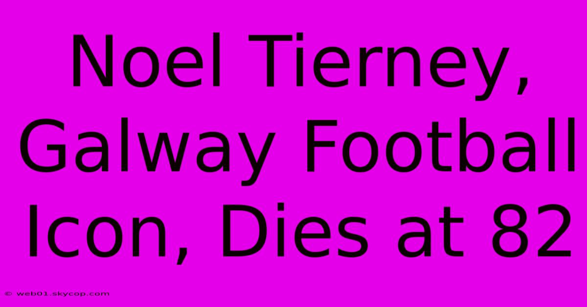 Noel Tierney, Galway Football Icon, Dies At 82