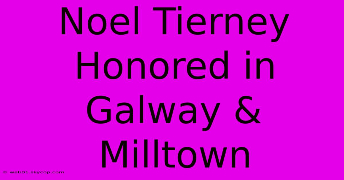 Noel Tierney Honored In Galway & Milltown 