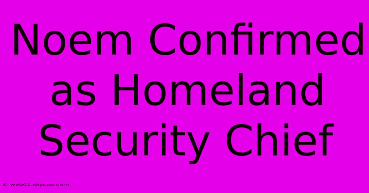 Noem Confirmed As Homeland Security Chief