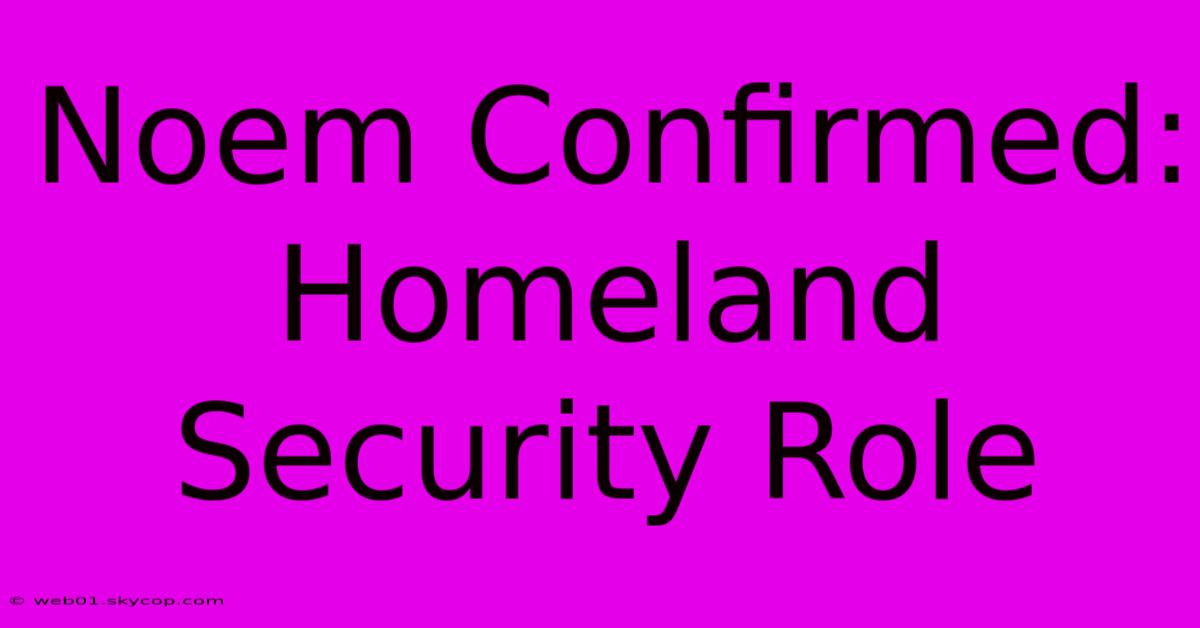 Noem Confirmed: Homeland Security Role 