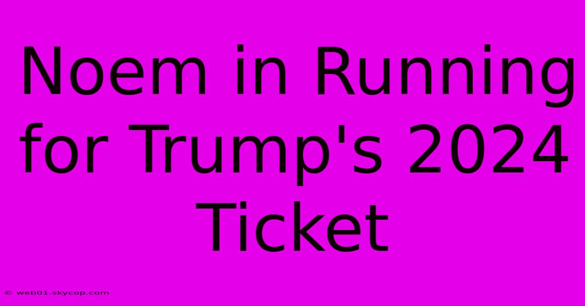 Noem In Running For Trump's 2024 Ticket 