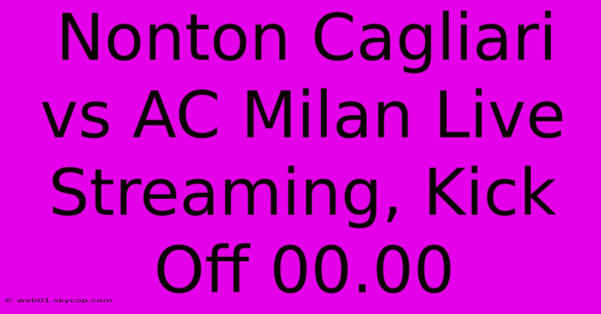 Nonton Cagliari Vs AC Milan Live Streaming, Kick Off 00.00