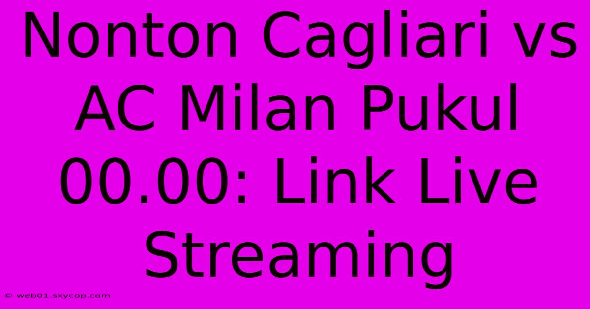 Nonton Cagliari Vs AC Milan Pukul 00.00: Link Live Streaming