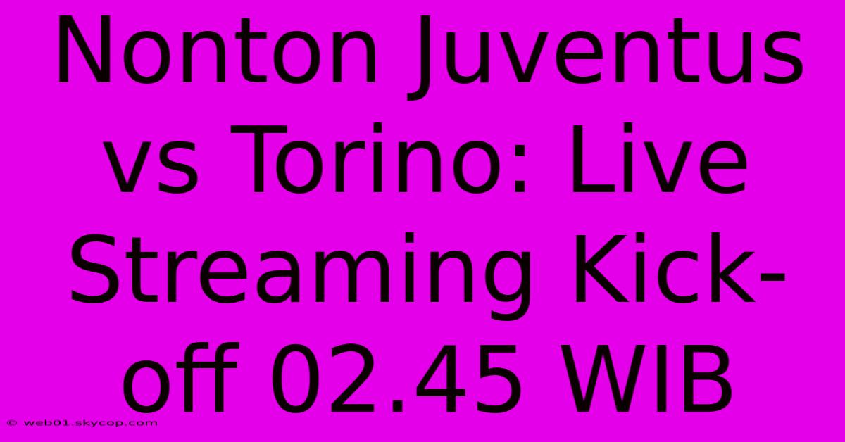 Nonton Juventus Vs Torino: Live Streaming Kick-off 02.45 WIB