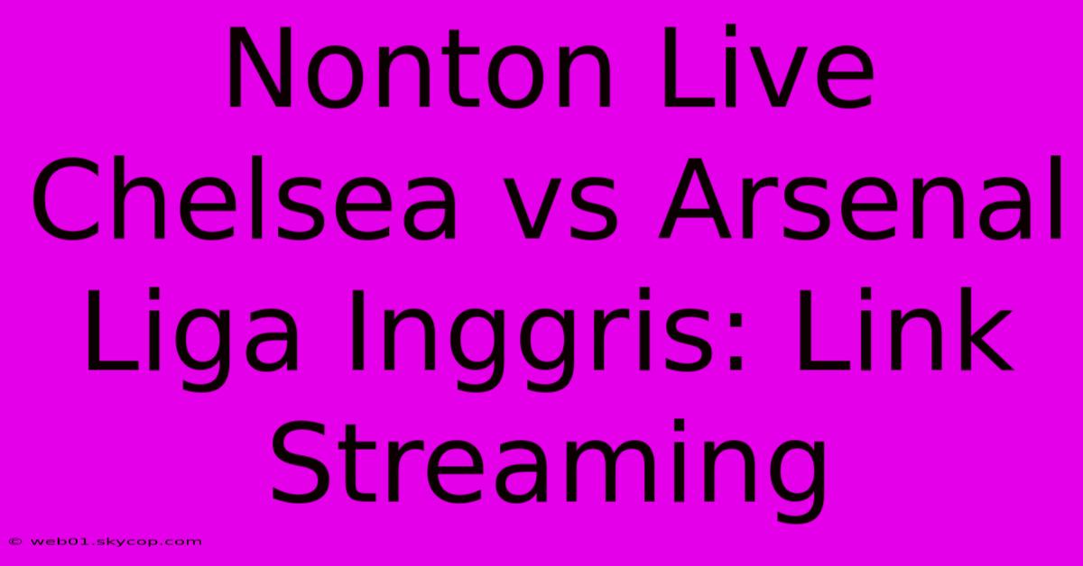 Nonton Live Chelsea Vs Arsenal Liga Inggris: Link Streaming