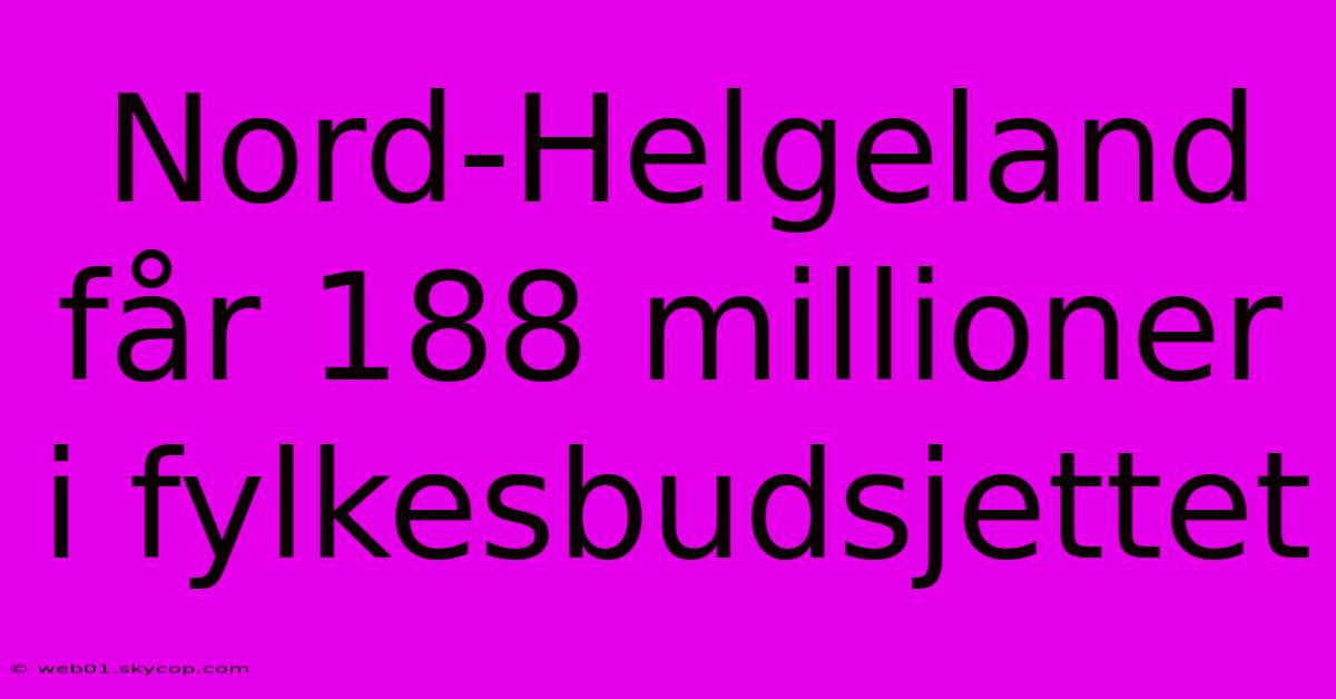 Nord-Helgeland Får 188 Millioner I Fylkesbudsjettet