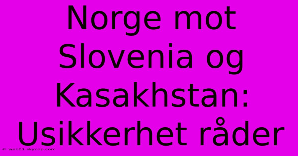 Norge Mot Slovenia Og Kasakhstan: Usikkerhet Råder