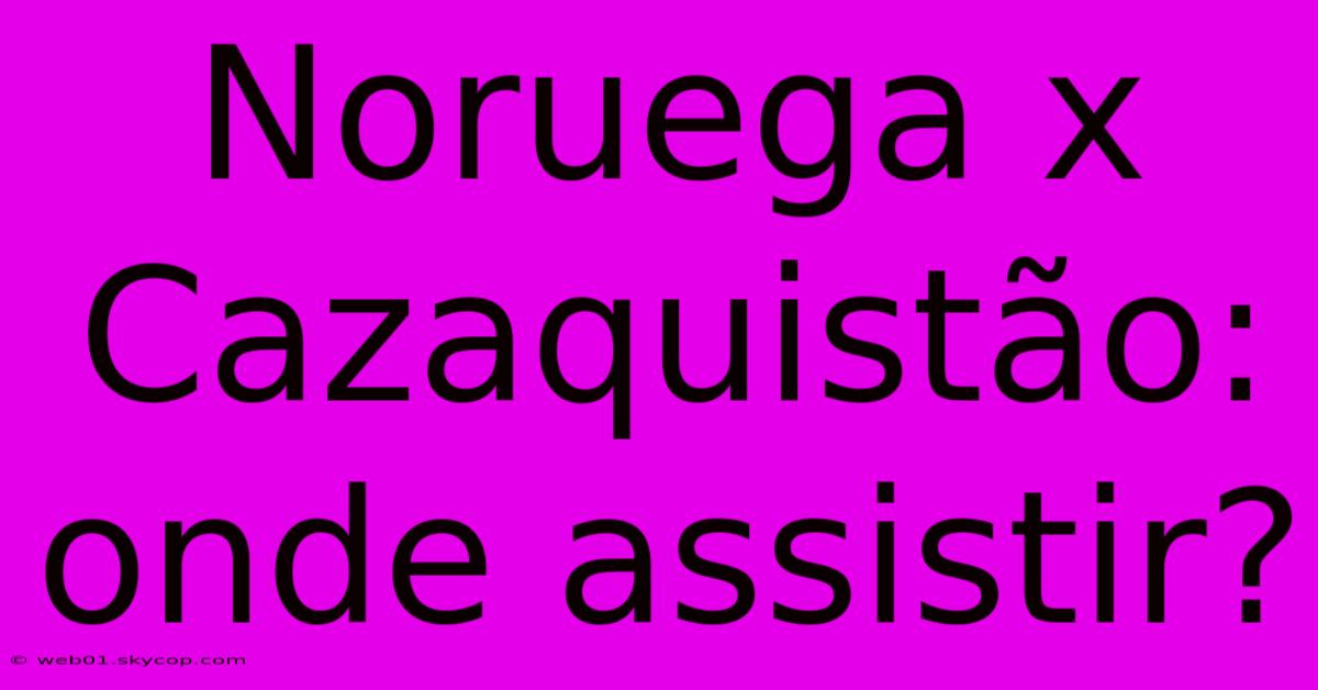 Noruega X Cazaquistão: Onde Assistir?