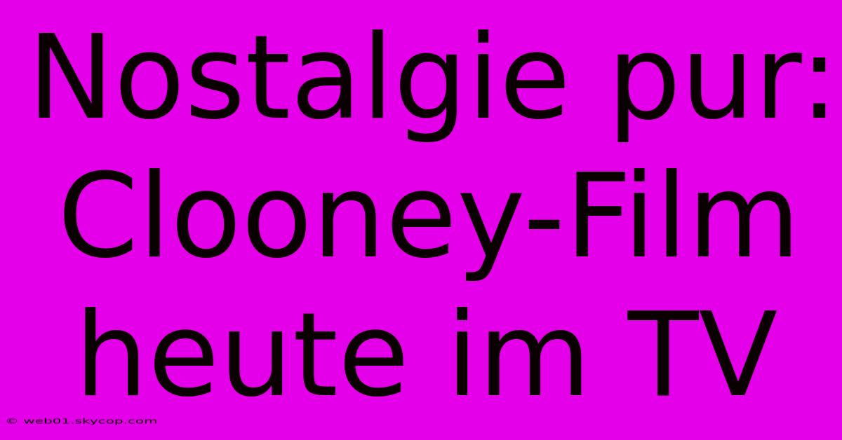 Nostalgie Pur: Clooney-Film Heute Im TV