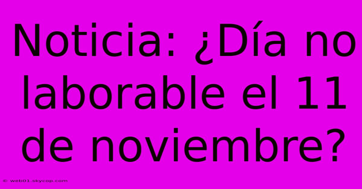 Noticia: ¿Día No Laborable El 11 De Noviembre?