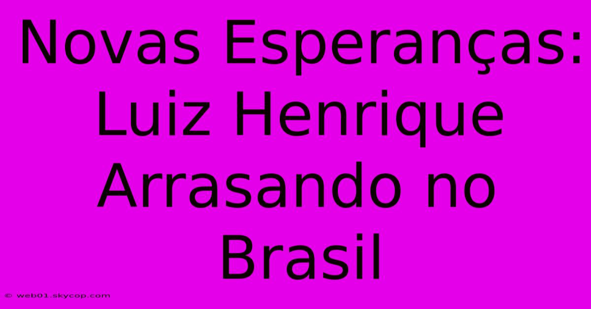 Novas Esperanças: Luiz Henrique Arrasando No Brasil 