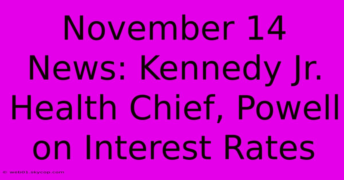 November 14 News: Kennedy Jr. Health Chief, Powell On Interest Rates