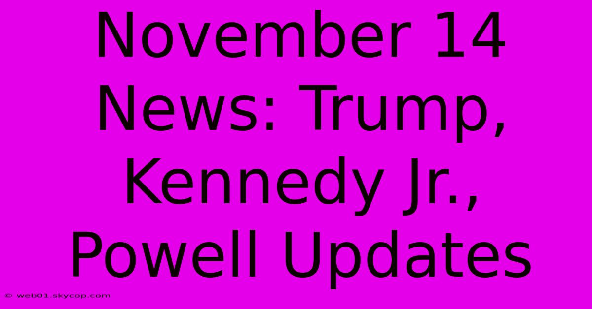 November 14 News: Trump, Kennedy Jr., Powell Updates