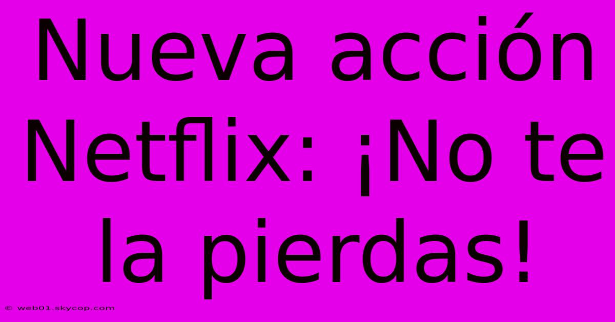 Nueva Acción Netflix: ¡No Te La Pierdas!