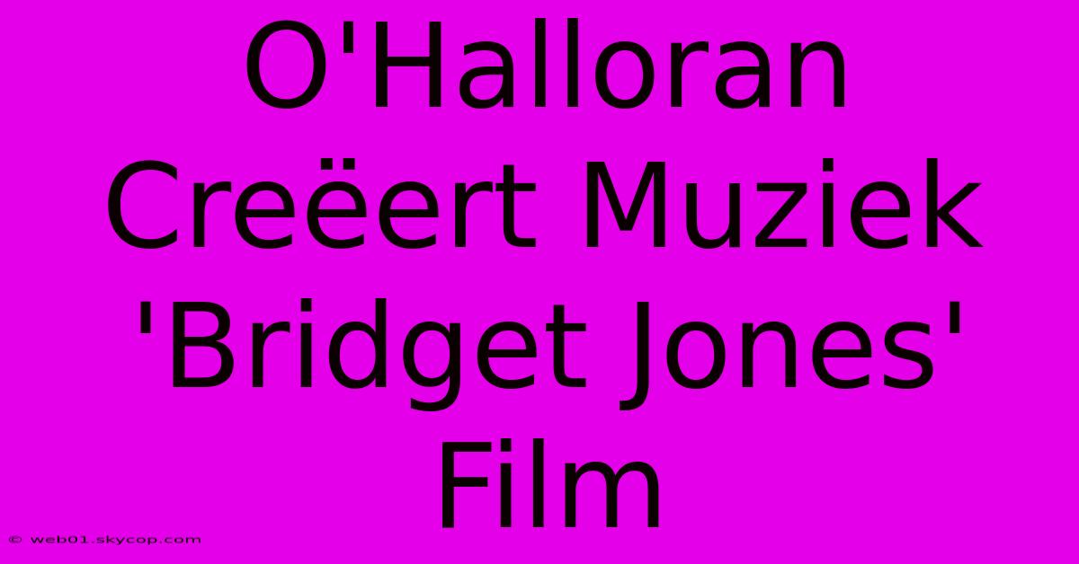 O'Halloran Creëert Muziek 'Bridget Jones' Film