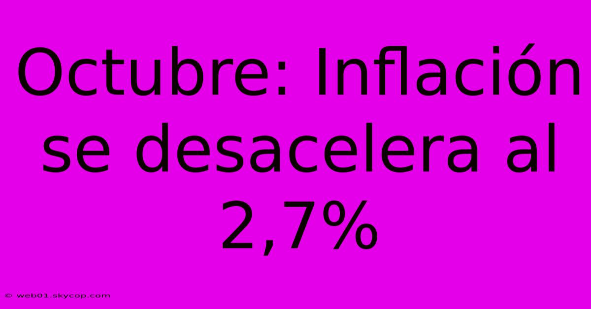 Octubre: Inflación Se Desacelera Al 2,7%