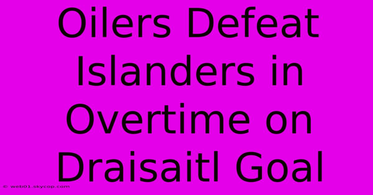 Oilers Defeat Islanders In Overtime On Draisaitl Goal