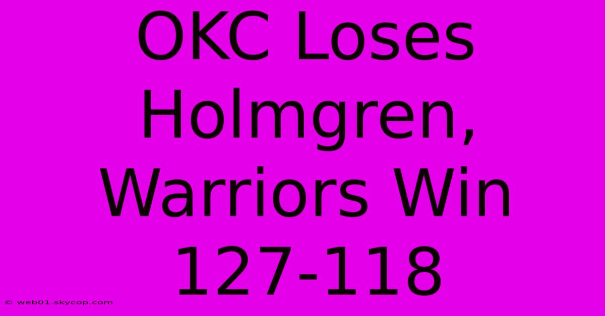 OKC Loses Holmgren, Warriors Win 127-118 