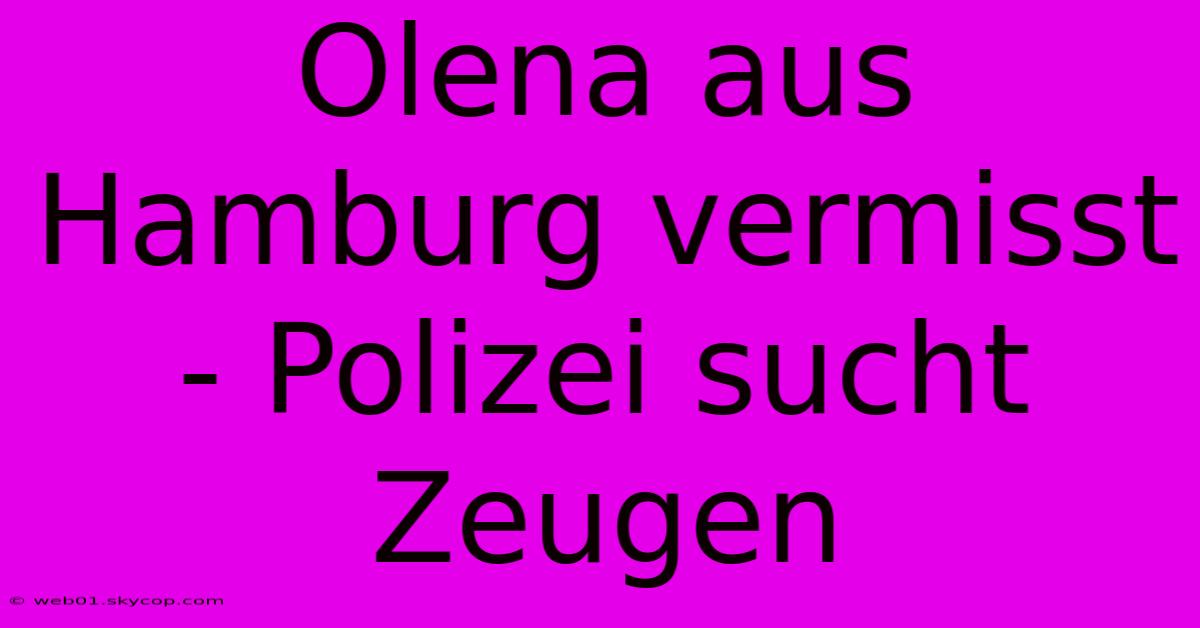 Olena Aus Hamburg Vermisst - Polizei Sucht Zeugen