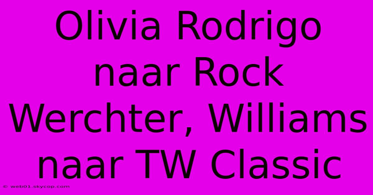 Olivia Rodrigo Naar Rock Werchter, Williams Naar TW Classic