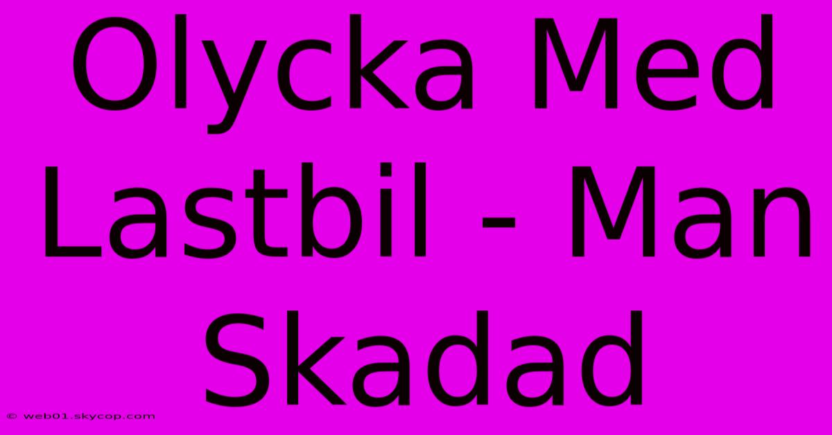 Olycka Med Lastbil - Man Skadad 