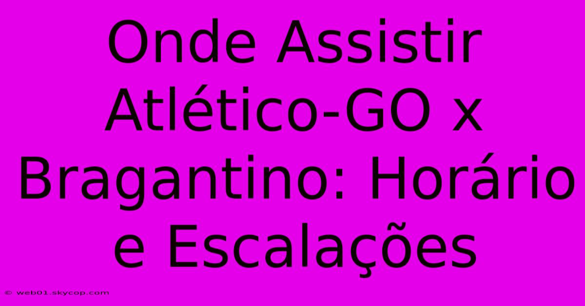 Onde Assistir Atlético-GO X Bragantino: Horário E Escalações