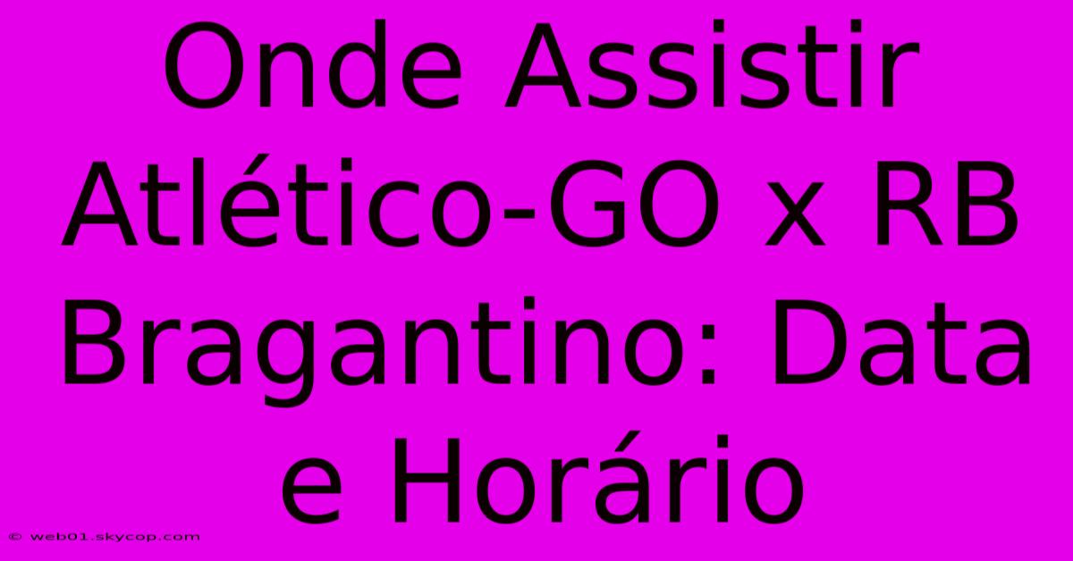 Onde Assistir Atlético-GO X RB Bragantino: Data E Horário