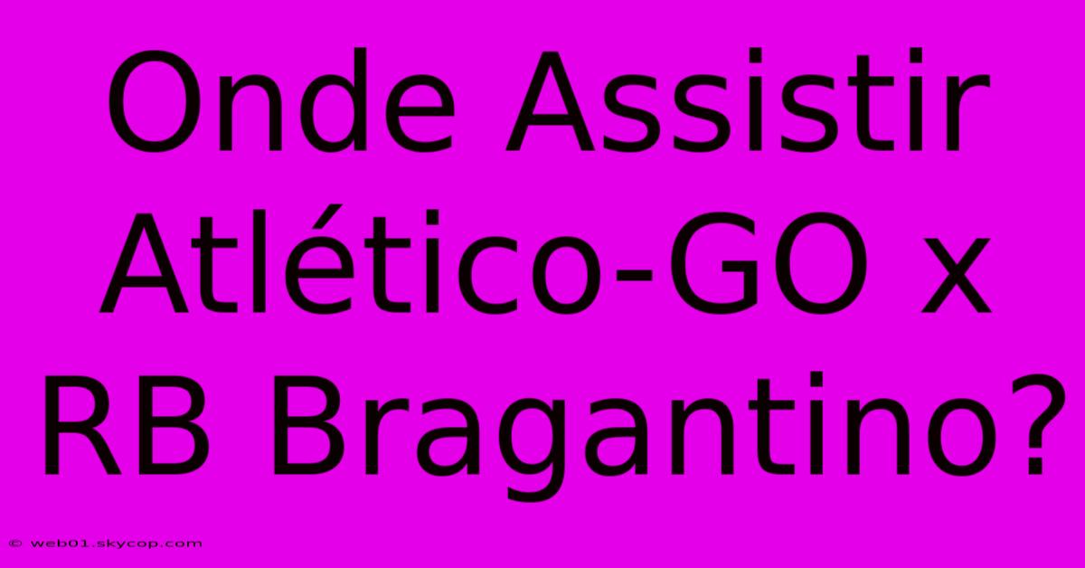 Onde Assistir Atlético-GO X RB Bragantino?