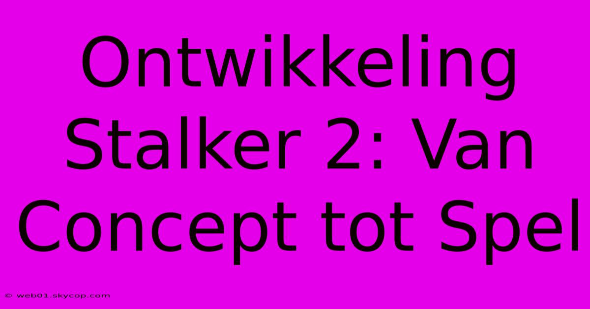 Ontwikkeling Stalker 2: Van Concept Tot Spel