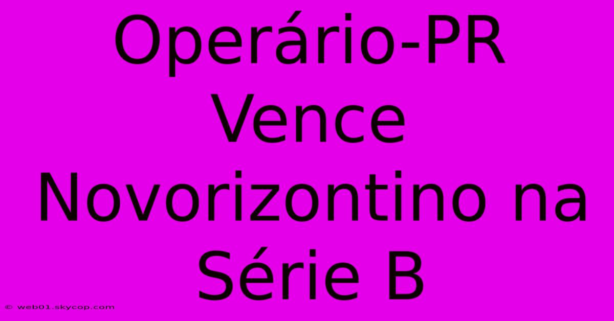 Operário-PR Vence Novorizontino Na Série B