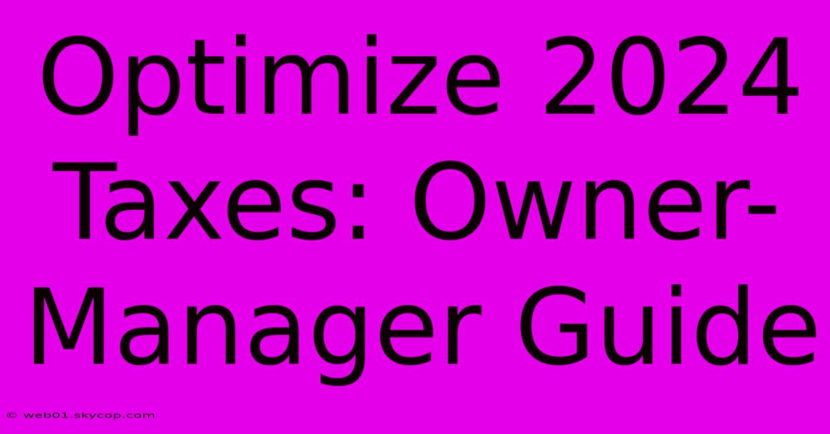 Optimize 2024 Taxes: Owner-Manager Guide 