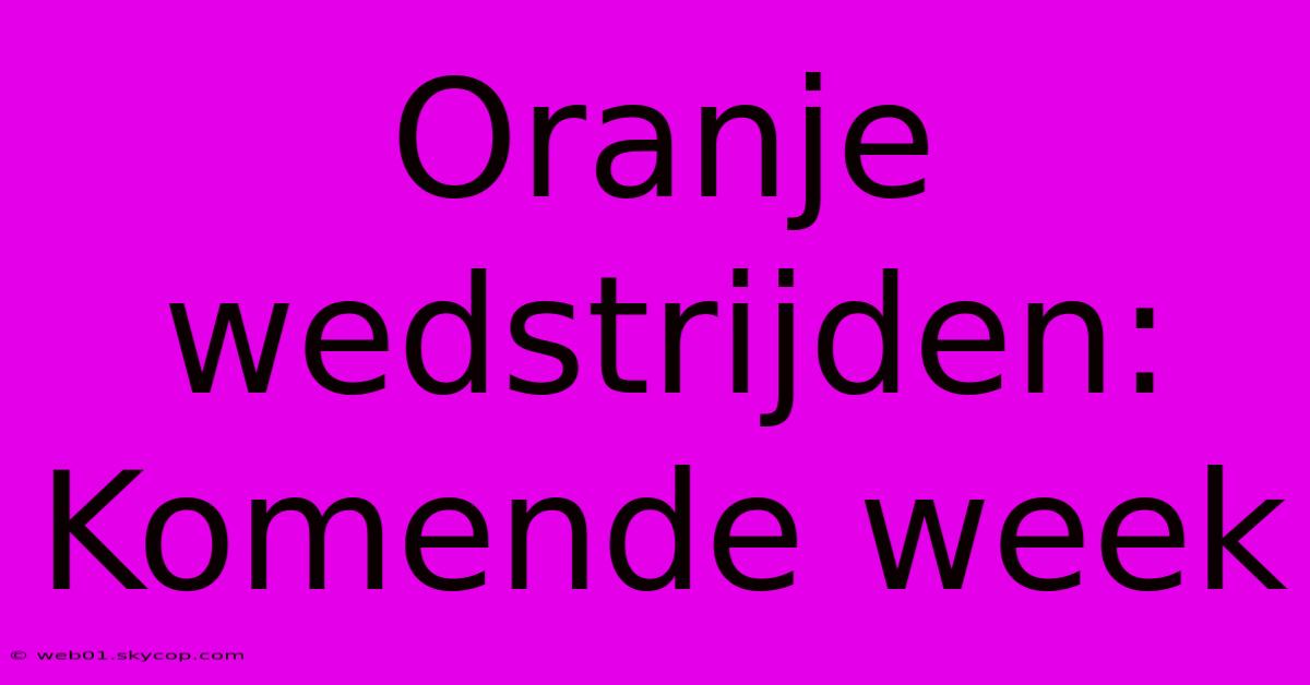 Oranje Wedstrijden: Komende Week