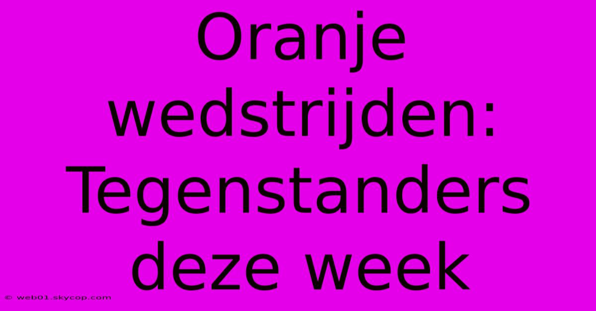 Oranje Wedstrijden: Tegenstanders Deze Week