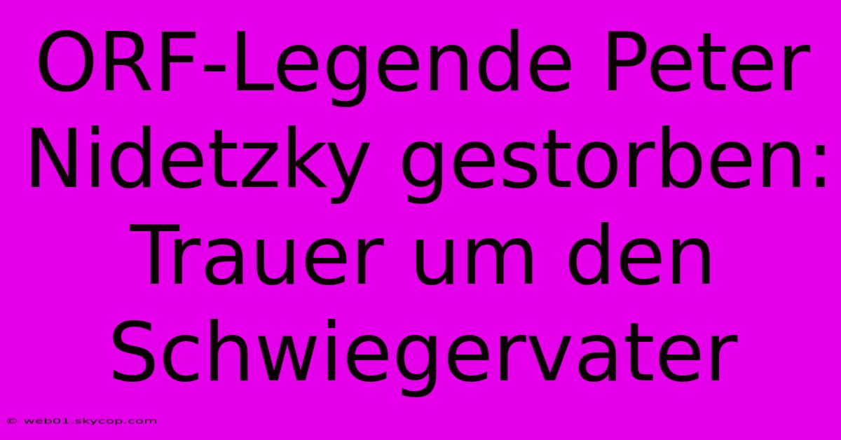 ORF-Legende Peter Nidetzky Gestorben: Trauer Um Den Schwiegervater